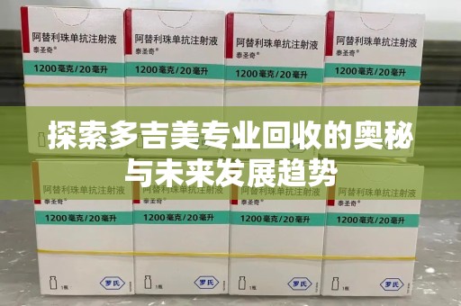 渭南探索多吉美专业回收的奥秘与未来发展趋势