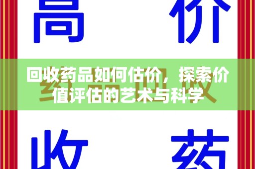 渭南回收药品如何估价，探索价值评估的艺术与科学