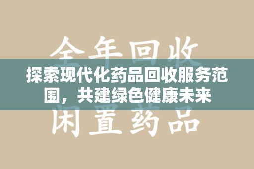 渭南探索现代化药品回收服务范围，共建绿色健康未来