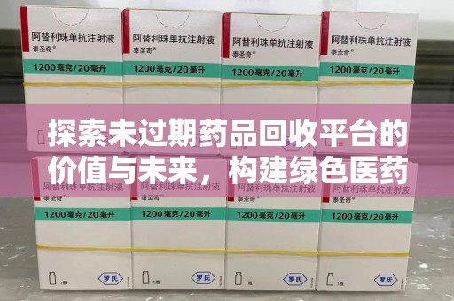 渭南探索未过期药品回收平台的价值与未来，构建绿色医药生态的桥梁