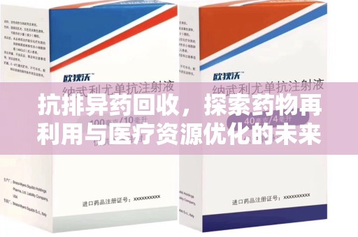 渭南抗排异药回收，探索药物再利用与医疗资源优化的未来
