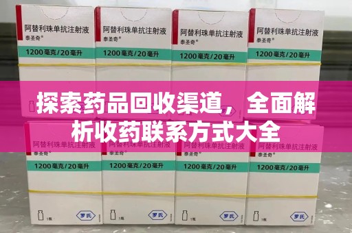 渭南探索药品回收渠道，全面解析收药联系方式大全