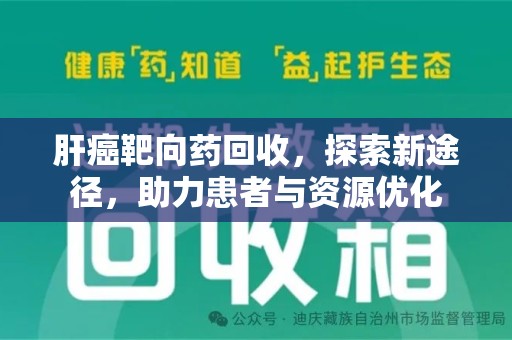 渭南肝癌靶向药回收，探索新途径，助力患者与资源优化