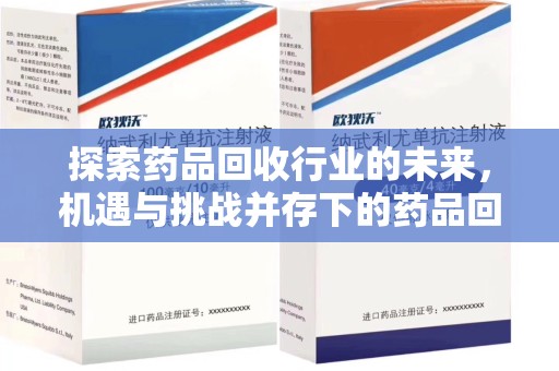 渭南探索药品回收行业的未来，机遇与挑战并存下的药品回收行业监管之道