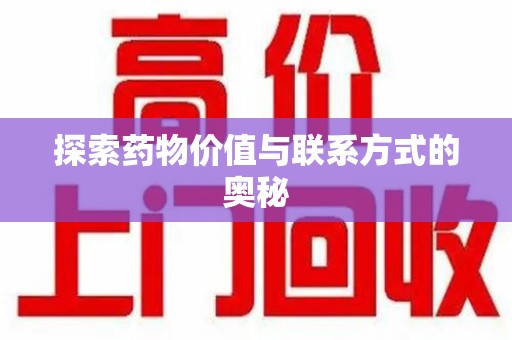 渭南探索药物价值与联系方式的奥秘