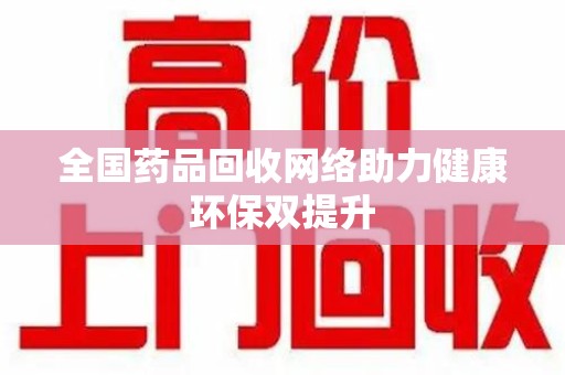 渭南全国药品回收网络助力健康环保双提升