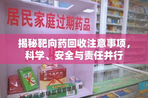 渭南揭秘靶向药回收注意事项，科学、安全与责任并行
