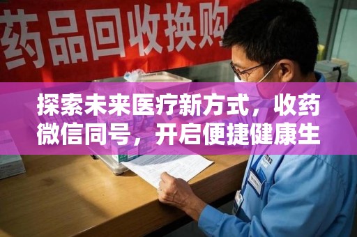 渭南探索未来医疗新方式，收药微信同号，开启便捷健康生活
