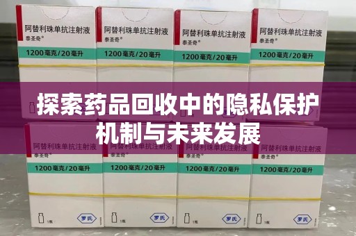 渭南探索药品回收中的隐私保护机制与未来发展