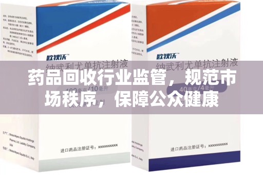 渭南药品回收行业监管，规范市场秩序，保障公众健康