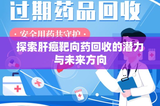 渭南探索肝癌靶向药回收的潜力与未来方向
