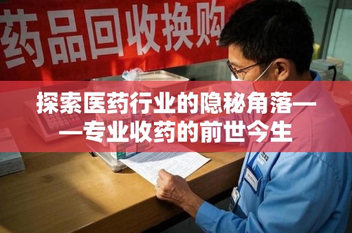 渭南探索医药行业的隐秘角落——专业收药的前世今生