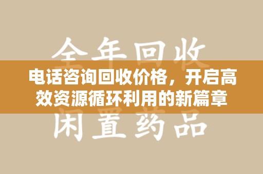 渭南电话咨询回收价格，开启高效资源循环利用的新篇章