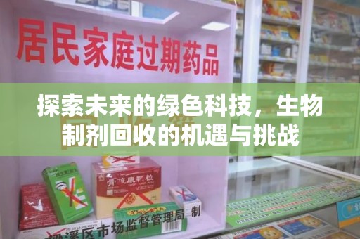 渭南探索未来的绿色科技，生物制剂回收的机遇与挑战