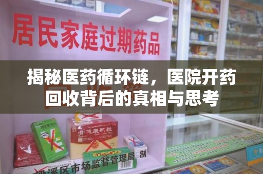 渭南揭秘医药循环链，医院开药回收背后的真相与思考