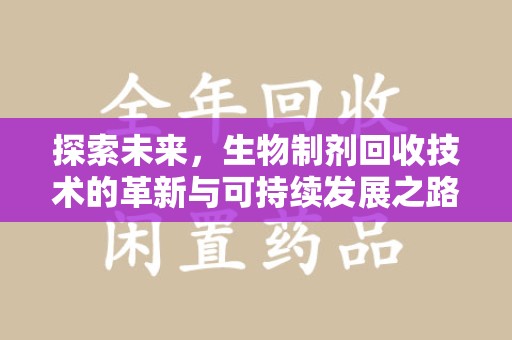 渭南探索未来，生物制剂回收技术的革新与可持续发展之路
