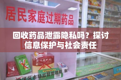 渭南回收药品泄露隐私吗？探讨信息保护与社会责任