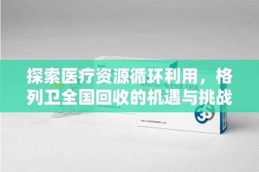 渭南探索医疗资源循环利用，格列卫全国回收的机遇与挑战