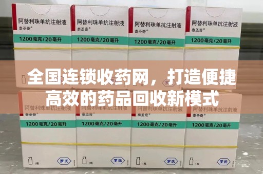 渭南全国连锁收药网，打造便捷高效的药品回收新模式