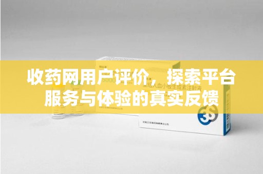 渭南收药网用户评价，探索平台服务与体验的真实反馈