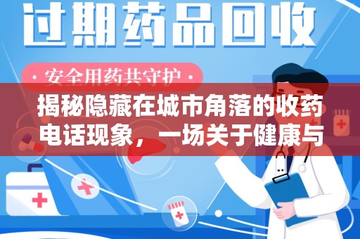 渭南揭秘隐藏在城市角落的收药电话现象，一场关于健康与利益的博弈