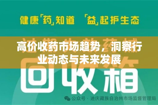渭南高价收药市场趋势，洞察行业动态与未来发展