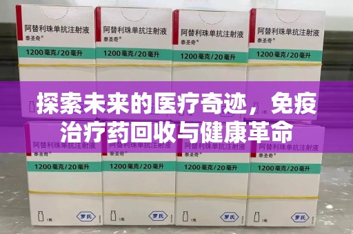 渭南探索未来的医疗奇迹，免疫治疗药回收与健康革命