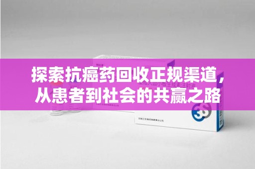 渭南探索抗癌药回收正规渠道，从患者到社会的共赢之路