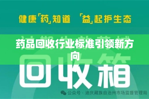渭南药品回收行业标准引领新方向