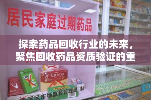 渭南探索药品回收行业的未来，聚焦回收药品资质验证的重要性