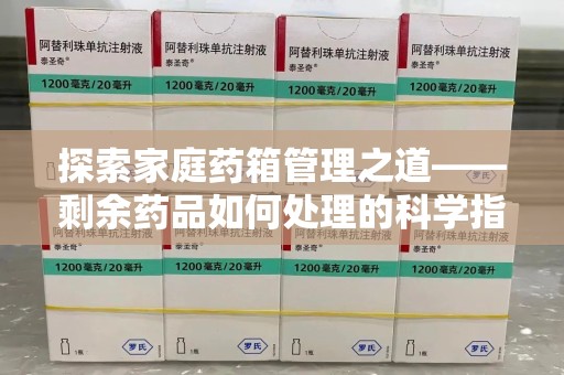 渭南探索家庭药箱管理之道——剩余药品如何处理的科学指南
