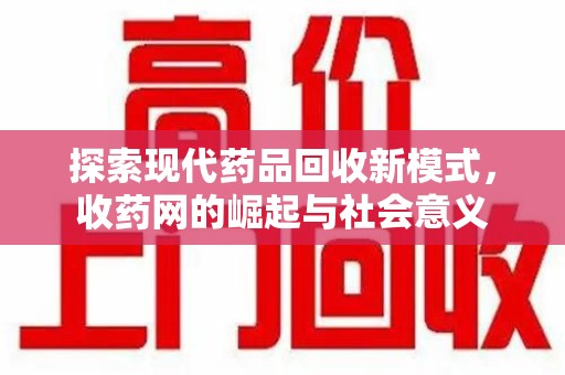 渭南探索现代药品回收新模式，收药网的崛起与社会意义
