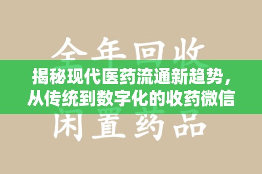 渭南揭秘现代医药流通新趋势，从传统到数字化的收药微信革命