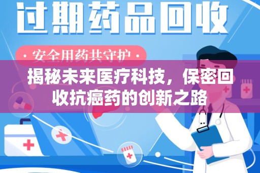 渭南揭秘未来医疗科技，保密回收抗癌药的创新之路