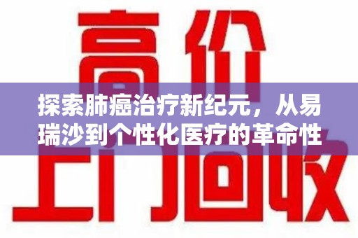 渭南探索肺癌治疗新纪元，从易瑞沙到个性化医疗的革命性转变
