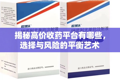 渭南揭秘高价收药平台有哪些，选择与风险的平衡艺术