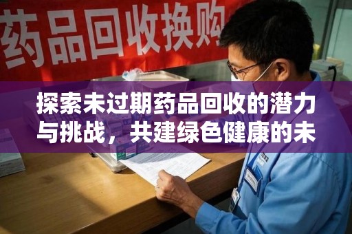 渭南探索未过期药品回收的潜力与挑战，共建绿色健康的未来