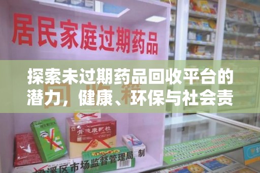 渭南探索未过期药品回收平台的潜力，健康、环保与社会责任