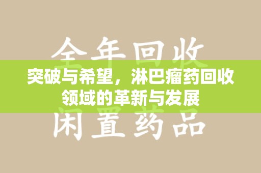 渭南突破与希望，淋巴瘤药回收领域的革新与发展