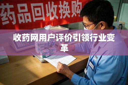 渭南收药网用户评价引领行业变革