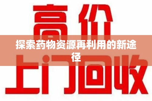 渭南探索药物资源再利用的新途径