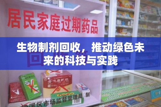 渭南生物制剂回收，推动绿色未来的科技与实践
