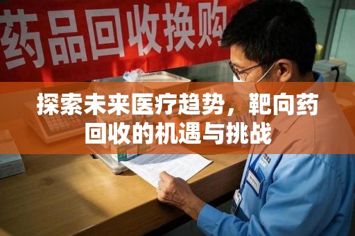 渭南探索未来医疗趋势，靶向药回收的机遇与挑战