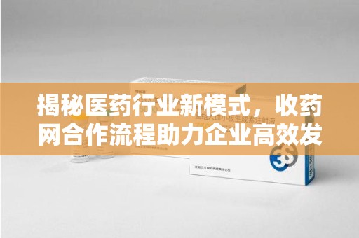 渭南揭秘医药行业新模式，收药网合作流程助力企业高效发展