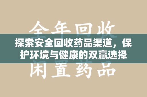渭南探索安全回收药品渠道，保护环境与健康的双赢选择
