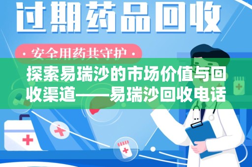 渭南探索易瑞沙的市场价值与回收渠道——易瑞沙回收电话的秘密