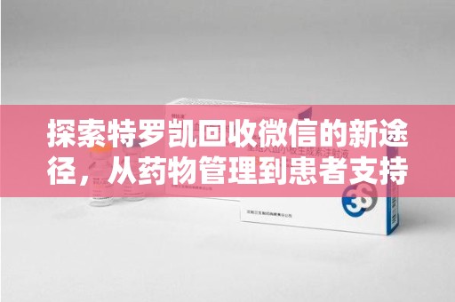 渭南探索特罗凯回收微信的新途径，从药物管理到患者支持