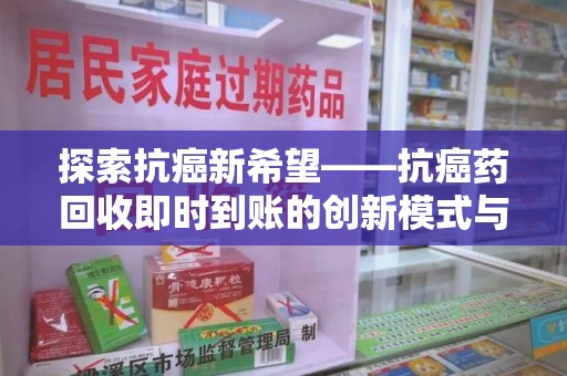 渭南探索抗癌新希望——抗癌药回收即时到账的创新模式与社会价值