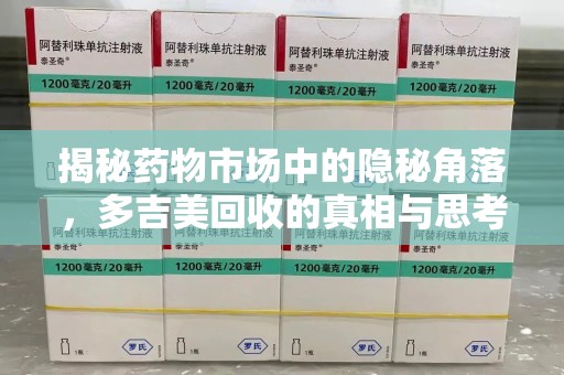 渭南揭秘药物市场中的隐秘角落，多吉美回收的真相与思考