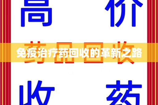 渭南免疫治疗药回收的革新之路